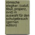 Römische Elegiker: (Catull, Tibull, Properz, Ovid) in Auswahl Für Den Schulgebrauch (German Edition)