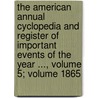 The American Annual Cyclopedia and Register of Important Events of the Year ..., Volume 5; Volume 1865 by Unknown