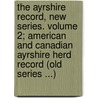 The Ayrshire Record, New Series. Volume 2; American and Canadian Ayrshire Herd Record (Old Series ...) door United States Government