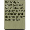 The Body Of Christ (Volume 52; V. 344); An Enquiry Into The Institution And Doctrine Of Holy Communion door Professor Charles Gore