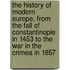 The History of Modern Europe, from the fall of Constantinople in 1453 to the war in the Crimea in 1857