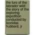 The Lure of the Labrador Wild: The Story of the Exploring Expedition Conducted by Leonidas Hubbard, Jr