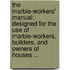 The Marble-Workers' Manual: Designed For The Use Of Marble-Workers, Builders, And Owners Of Houses ...