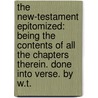 The New-Testament Epitomized: Being the Contents of All the Chapters Therein. Done Into Verse. by W.T. door W.T.