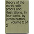 Theory of the earth, with proofs and illustrations. In four parts. By James Hutton, ...  Volume 2 of 2