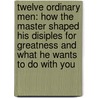 Twelve Ordinary Men: How The Master Shaped His Disiples For Greatness And What He Wants To Do With You door John F. MacArthur