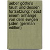 Ueber Göthe's Faust Und Dessen Fortsetzung: Nebst Einem Anhange Von Dem Ewigen Juden (German Edition) door Friedrich Göschel Karl