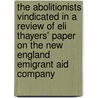 the Abolitionists Vindicated in a Review of Eli Thayers' Paper on the New England Emigrant Aid Company door Oliver Johnson