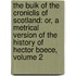 the Buik of the Croniclis of Scotland: Or, a Metrical Version of the History of Hector Boece, Volume 2