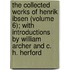the Collected Works of Henrik Ibsen (Volume 6); with Introductions by William Archer and C. H. Herford