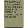 the Doctrine of the Incarnation of Our Lord Jesus Christ, in Its Relation to Mankind and to the Church door Robert Isaac Wilberforce