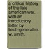 A Critical History of the late American War. With an introductory letter by Lieut.-General M. W. Smith.