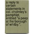 A Reply to certain statements in Col. Cholmley's pamphlet, entitled "A Peep at the Borough of Whitby.".