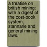 A Treatise on British Mining: with a digest of the cost-book system, Stannarie and general mining laws. by Thomas Bartlett