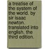 A treatise of the system of the world. By Sir Isaac Newton. Translated into English. The third edition.