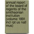 Annual Report of the Board of Regents of the Smithsonian Institution (Volume 1891 Incl Rpt Us Natl Mus)