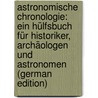 Astronomische Chronologie: Ein Hülfsbuch für Historiker, Archäologen und Astronomen (German Edition) by Friedrich Wislicenus Walter