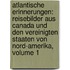 Atlantische Erinnerungen: Reisebilder Aus Canada Und Den Vereinigten Staaten Von Nord-Amerika, Volume 1