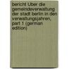 Bericht Über Die Gemeindeverwaltung Der Stadt Berlin in Den Verwaltungsjahren, Part 1 (German Edition) door Magistrat Berlin