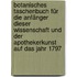Botanisches Taschenbuch für die Anfänger Dieser Wissenschaft und der Apothekerkunst auf das Jahr 1797