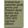 Briefwechsel Zwischen Jacob Grimm Und Friedrich David Graeter Aus Den Jahren 1810-1813 (German Edition) by Grimm Jacob