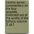 Catena aurea : commentary on the four Gospels, collected out of the works of the Fathers Volume 3, pt.1