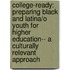College-Ready: Preparing Black and Latina/O Youth for Higher Education-- A Culturally Relevant Approach