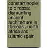 Constantinople to C Rdoba: Dismantling Ancient Architecture in the East, North Africa and Islamic Spain door Michael Greenhalgh