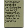 Der Begleiter Durch Die Gemälde-säle Des Königl. Museums Zu Dresden: Mit Titelkupfer U. Grundriss... door J.G. Von Quandt