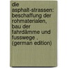Die Asphalt-Strassen: Beschaffung Der Rohmaterialen, Bau Der Fahrdämme Und Fusswege . (German Edition) by Dietrich Emil