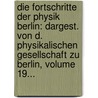 Die Fortschritte Der Physik Berlin: Dargest. Von D. Physikalischen Gesellschaft Zu Berlin, Volume 19... by Unknown