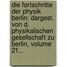 Die Fortschritte Der Physik Berlin: Dargest. Von D. Physikalischen Gesellschaft Zu Berlin, Volume 21... by Unknown