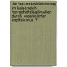 Die Hochindustrialisierung im Kaiserreich - Herrschaftslegitimation durch  Organisierten Kapitalismus ? door Till Döring