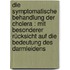 Die symptomatische Behandlung der Cholera : mit besonderer Rücksicht auf die Bedeutung des Darmleidens