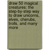 Draw 50 Magical Creatures: The Step-By-Step Way to Draw Unicorns, Elves, Cherubs, Trolls, and Many More door Lee J. Ames