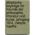 Dörptische Beyträge für Freunde der Philosophie, Litteratur und Kunst, Jahrgang 1814, zweyte Haelfte