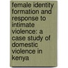 Female Identity Formation and Response to Intimate Violence: A Case Study of Domestic Violence in Kenya door Anne Kiome-Gatobu