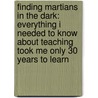 Finding Martians in the Dark: Everything I Needed to Know about Teaching Took Me Only 30 Years to Learn door David Biebel