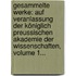 Gesammelte Werke: Auf Veranlassung Der Königlich Preussischen Akademie Der Wissenschaften, Volume 1...