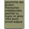 Geschichte des großen rheinischen Städtebundes, gestiftet zu Mainz im Jahre 1254 durch Arnold Walpod. door Karl Anton Schaab