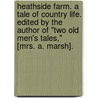 Heathside Farm. A tale of country life. Edited by the author of "Two Old Men's Tales," [Mrs. A. Marsh]. by Anne Marsh-Caldwell