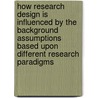 How research design is influenced by the background assumptions based upon different research paradigms door Gisele L. Borelli-Montigny