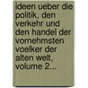 Ideen Ueber Die Politik, Den Verkehr Und Den Handel Der Vornehmsten Voelker Der Alten Welt, Volume 2... door Arnold Hermann Heeren