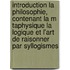 Introduction La Philosophie, Contenant La M Taphysique La Logique Et L'Art de Raisonner Par Syllogismes