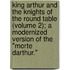 King Arthur and the Knights of the Round Table (Volume 2); a Modernized Version of the "Morte Darthur."
