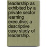 Leadership as Exhibited by a Private Sector Learning Executive; A Descriptive Case Study of Leadership. door David William Prafka