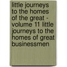 Little Journeys to the Homes of the Great - Volume 11 Little Journeys to the Homes of Great Businessmen by Fra Elbert Hubbard