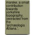 Marske. A small contribution towards Yorkshire topography. (Extracted from the 'Archæologia Æliana.'.