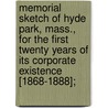 Memorial Sketch of Hyde Park, Mass., for the First Twenty Years of Its Corporate Existence [1868-1888]; by Hyde Park (Mass.)