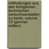 Mittheilungen Aus Den Königlichen Technischen Versuchsanstalten. Zu Berlin, Volume 13 (German Edition) by Technisc Versuchsanstalten Königlichen
